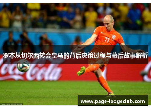 罗本从切尔西转会皇马的背后决策过程与幕后故事解析 罗本从切尔西转会皇马的背后决策过程与幕后故事解析