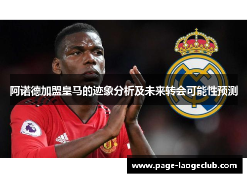 阿诺德加盟皇马的迹象分析及未来转会可能性预测 阿诺德加盟皇马的迹象分析及未来转会可能性预测