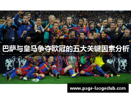 巴萨与皇马争夺欧冠的五大关键因素分析 巴萨与皇马争夺欧冠的五大关键因素分析