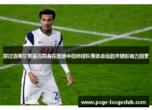 探讨洛塞尔索是否具备在困境中扭转球队整体命运的关键影响力因素