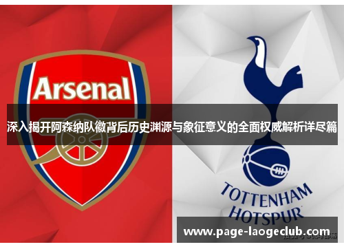 深入揭开阿森纳队徽背后历史渊源与象征意义的全面权威解析详尽篇