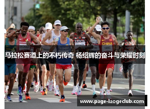 马拉松赛道上的不朽传奇 杨绍辉的奋斗与荣耀时刻