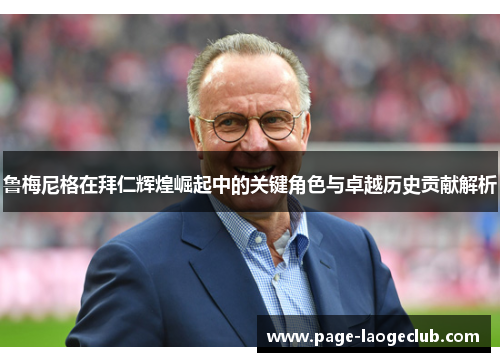 鲁梅尼格在拜仁辉煌崛起中的关键角色与卓越历史贡献解析