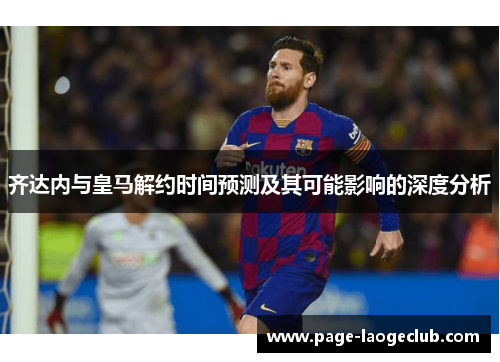 齐达内与皇马解约时间预测及其可能影响的深度分析