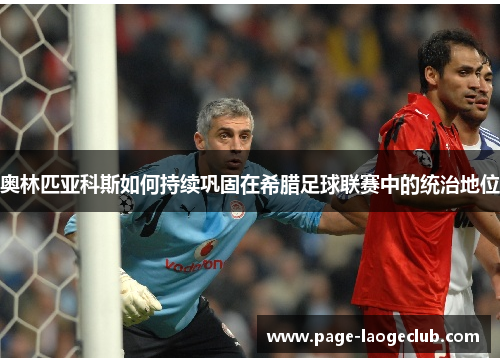 奥林匹亚科斯如何持续巩固在希腊足球联赛中的统治地位