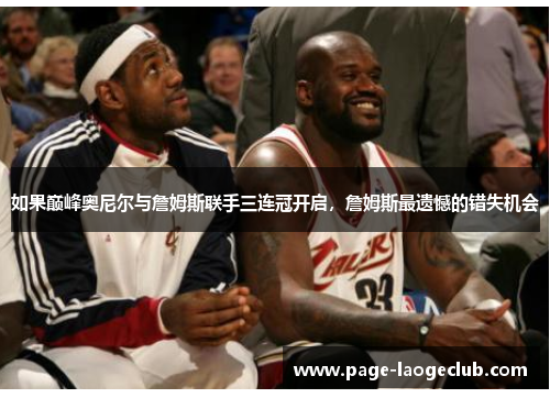 如果巅峰奥尼尔与詹姆斯联手三连冠开启，詹姆斯最遗憾的错失机会