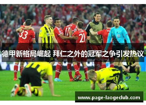 德甲新格局崛起 拜仁之外的冠军之争引发热议