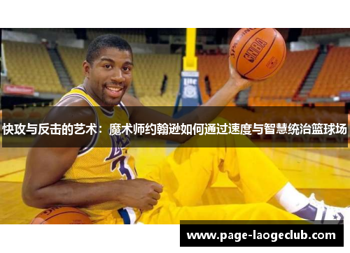 快攻与反击的艺术：魔术师约翰逊如何通过速度与智慧统治篮球场