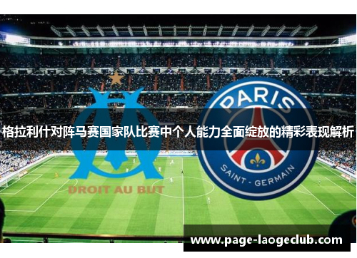 格拉利什对阵马赛国家队比赛中个人能力全面绽放的精彩表现解析 格拉利什对阵马赛国家队比赛中个人能力全面绽放的精彩表现解析
