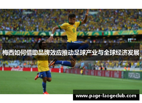 梅西如何借助品牌效应推动足球产业与全球经济发展