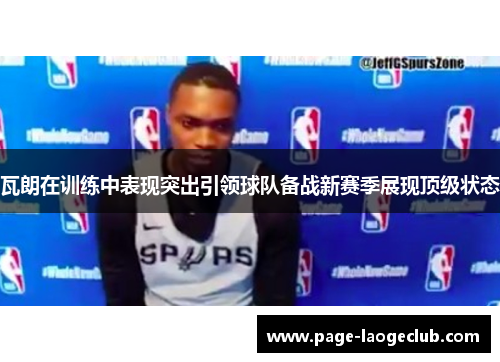 瓦朗在训练中表现突出引领球队备战新赛季展现顶级状态