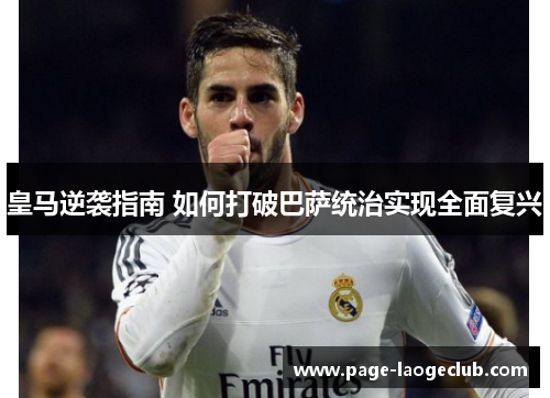 皇马逆袭指南 如何打破巴萨统治实现全面复兴