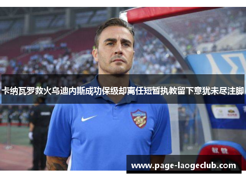 卡纳瓦罗救火乌迪内斯成功保级却离任短暂执教留下意犹未尽注脚 卡纳瓦罗救火乌迪内斯成功保级却离任短暂执教留下意犹未尽注脚
