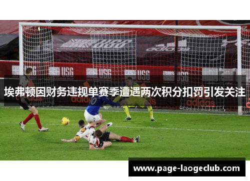 埃弗顿因财务违规单赛季遭遇两次积分扣罚引发关注