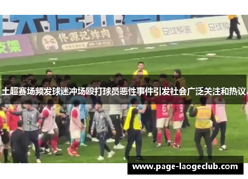 土超赛场频发球迷冲场殴打球员恶性事件引发社会广泛关注和热议 土超赛场频发球迷冲场殴打球员恶性事件引发社会广泛关注和热议