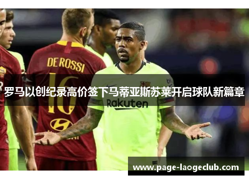 罗马以创纪录高价签下马蒂亚斯苏莱开启球队新篇章