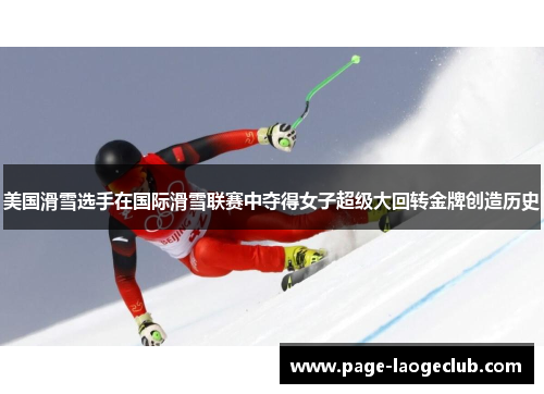 美国滑雪选手在国际滑雪联赛中夺得女子超级大回转金牌创造历史