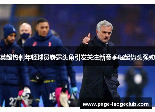 英超热刺年轻球员崭露头角引发关注新赛季崛起势头强劲