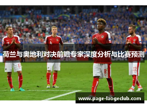 荷兰与奥地利对决前瞻专家深度分析与比赛预测