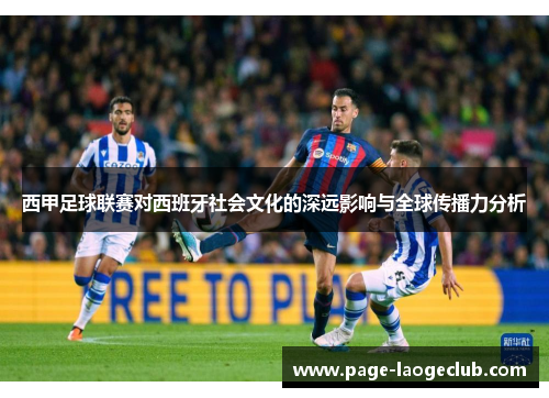 西甲足球联赛对西班牙社会文化的深远影响与全球传播力分析