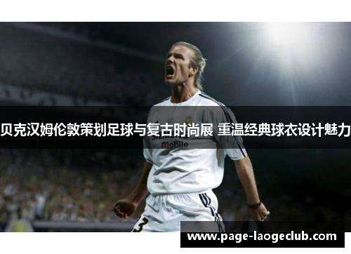 贝克汉姆伦敦策划足球与复古时尚展 重温经典球衣设计魅力 贝克汉姆伦敦策划足球与复古时尚展 重温经典球衣设计魅力