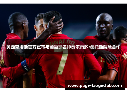 贝西克塔斯官方宣布与葡萄牙名帅费尔南多·桑托斯解除合作 贝西克塔斯官方宣布与葡萄牙名帅费尔南多·桑托斯解除合作