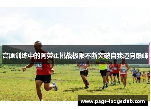 高原训练中的阿劳霍挑战极限不断突破自我迈向巅峰 高原训练中的阿劳霍挑战极限不断突破自我迈向巅峰