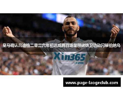 皇马确认吕迪格二零二六年初达成两百场里程碑铁卫功勋闪耀伯纳乌 皇马确认吕迪格二零二六年初达成两百场里程碑铁卫功勋闪耀伯纳乌